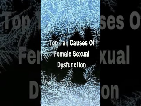 Top ten causes of female sexual dysfunction Top ten causes of female sexual dysfunction