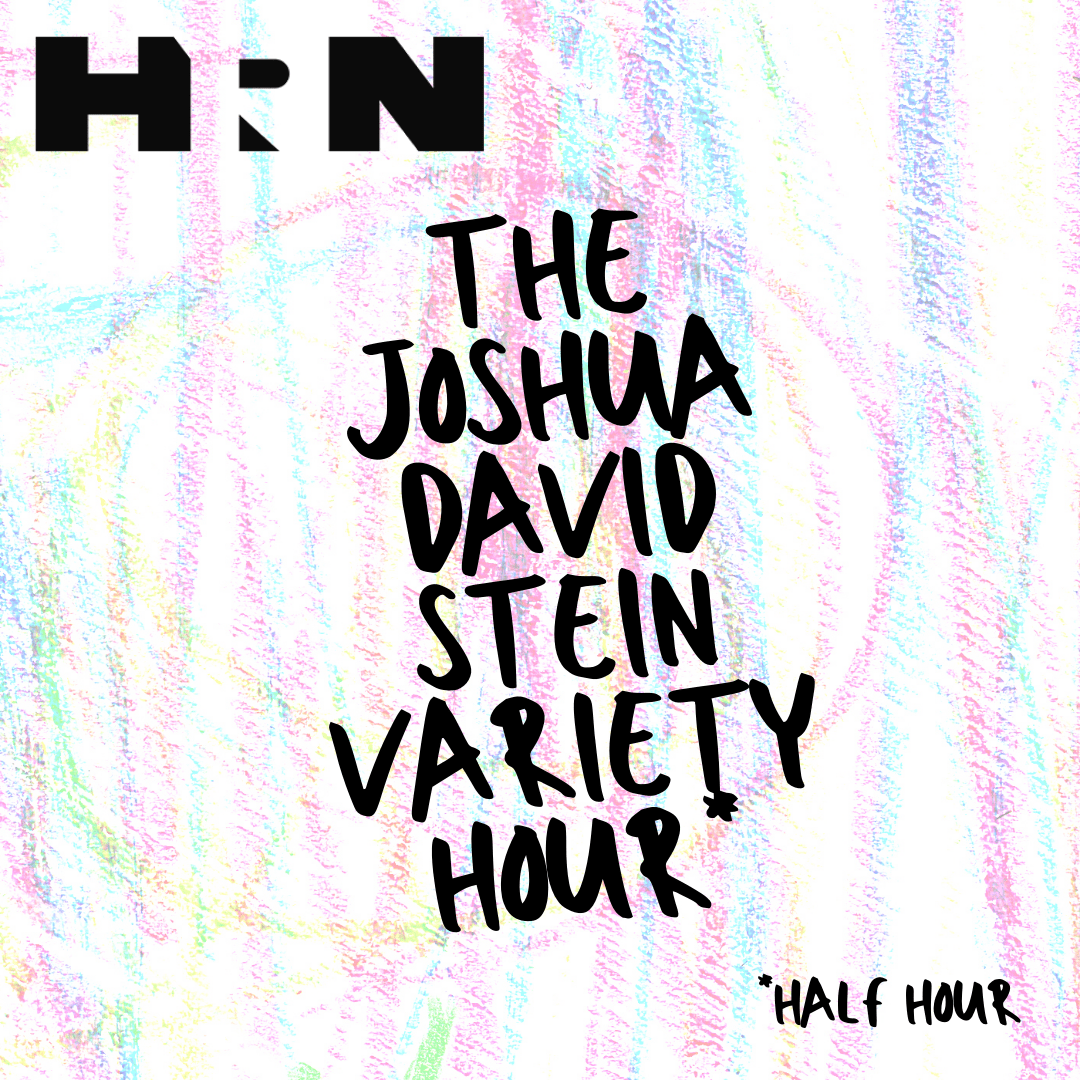 Joshua David Stein Variety Hour...Half Hour Joshua David Stein Variety Hour...Half Hour
