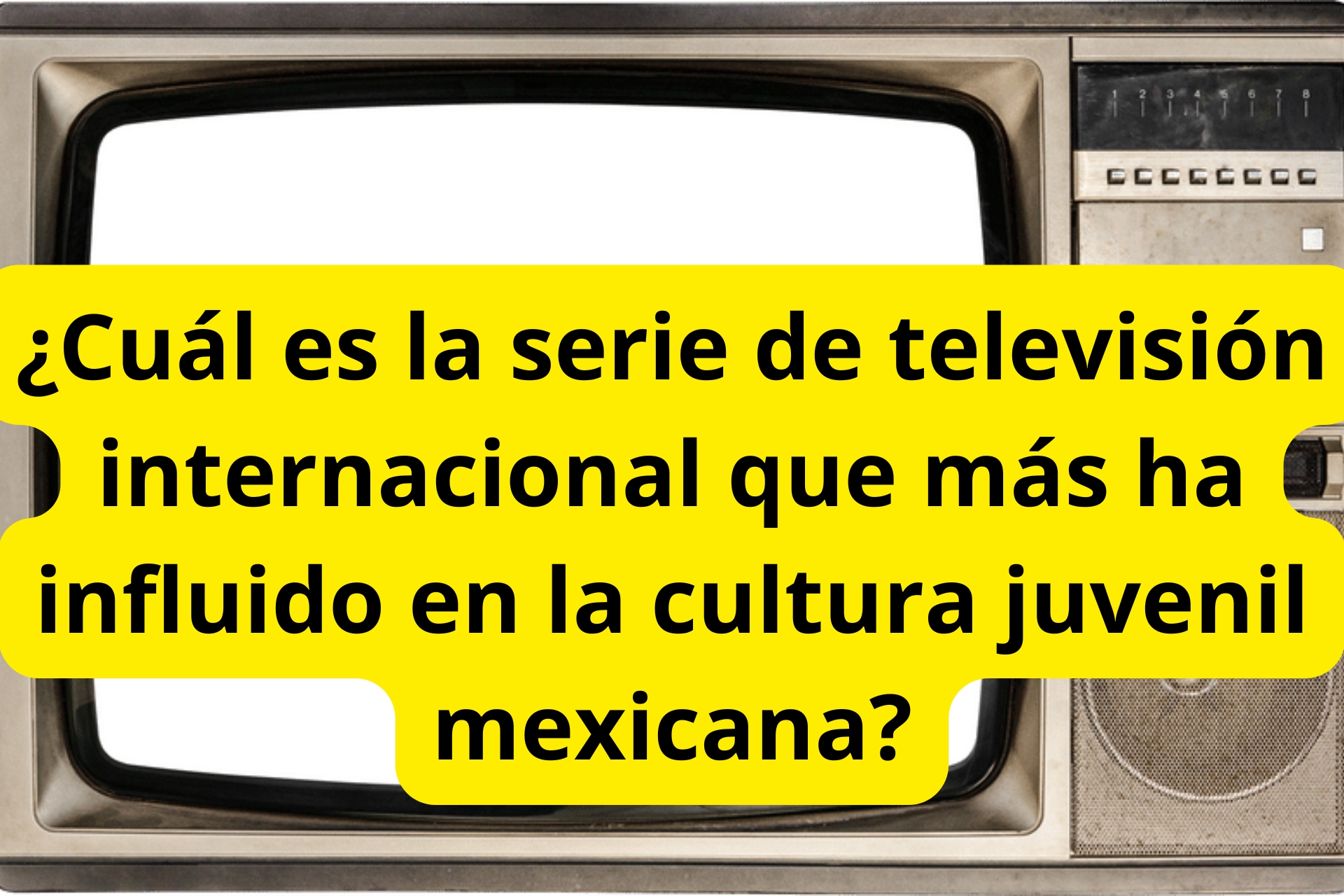 ¿Cuál es la serie de televisión internacional que más ha influido en la cultura juvenil mexicana? ¿Cuál es la serie de televisión internacional que más ha influido en la cultura juvenil mexicana?
