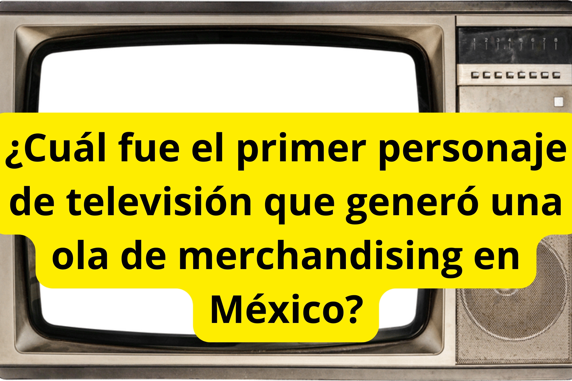 ¿Cuál fue el primer personaje de televisión que generó una ola de merchandising en México? ¿Cuál fue el primer personaje de televisión que generó una ola de merchandising en México?