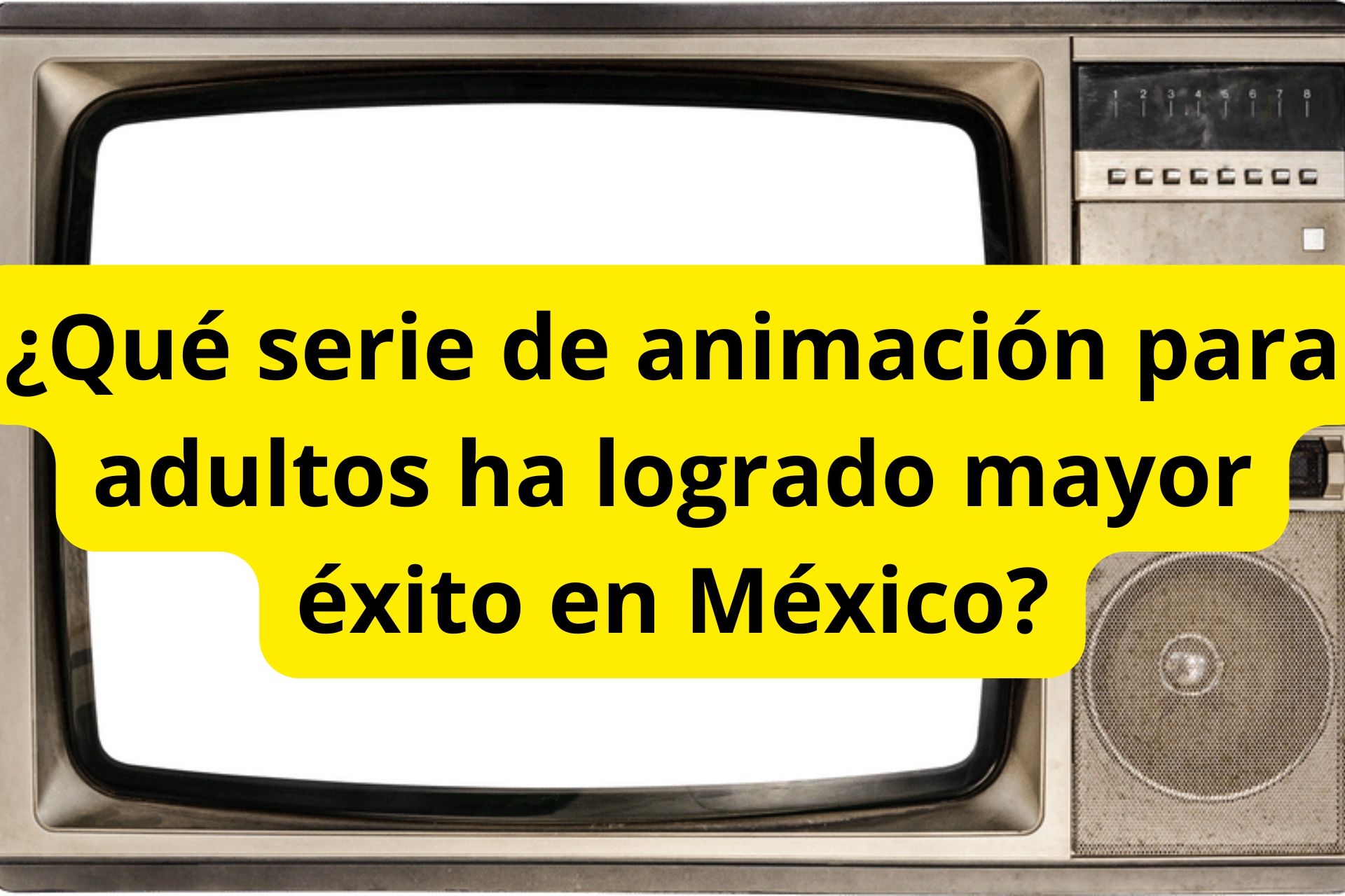 ¿Qué serie de animación para adultos ha logrado mayor éxito en México? ¿Qué serie de animación para adultos ha logrado mayor éxito en México?
