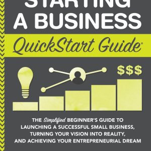 Starting a Business QuickStart Guide: The Simplified Beginner’s Guide to Launching a Successful Small Business, Turning Your Vision into Reality, and … (Starting a Business – QuickStart Guides) Starting a Business QuickStart Guide: The Simplified Beginner’s Guide to Launching a Successful Small Business, Turning Your Vision into Reality, and … (Starting a Business – QuickStart Guides)