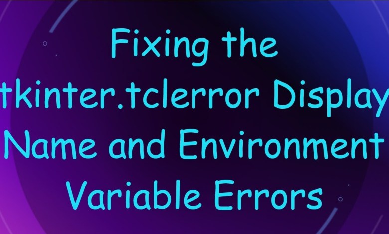 Fixing the tkinter.tclerror Display Name and Environment Variable Errors Fixing the tkinter.tclerror Display Name and Environment Variable Errors