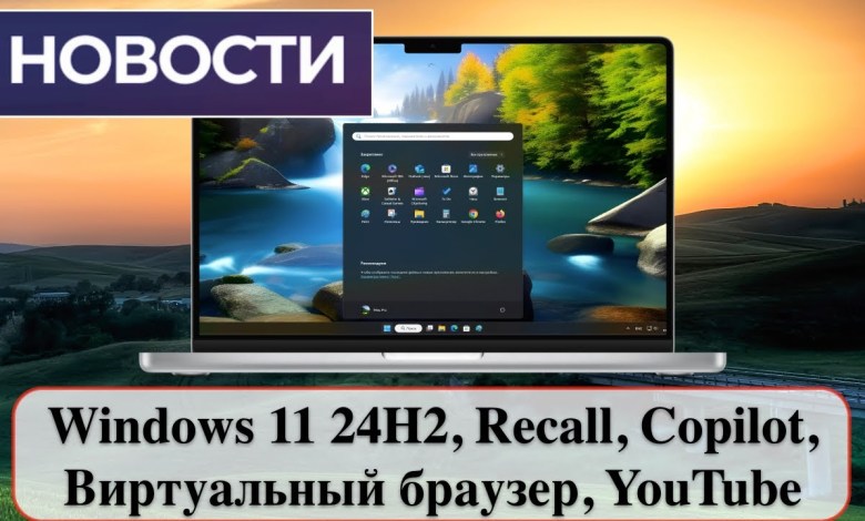 Новости: Windows 11 24H2, Recall, Copilot, Виртуальный браузер, YouTube Новости: Windows 11 24H2, Recall, Copilot, Виртуальный браузер, YouTube