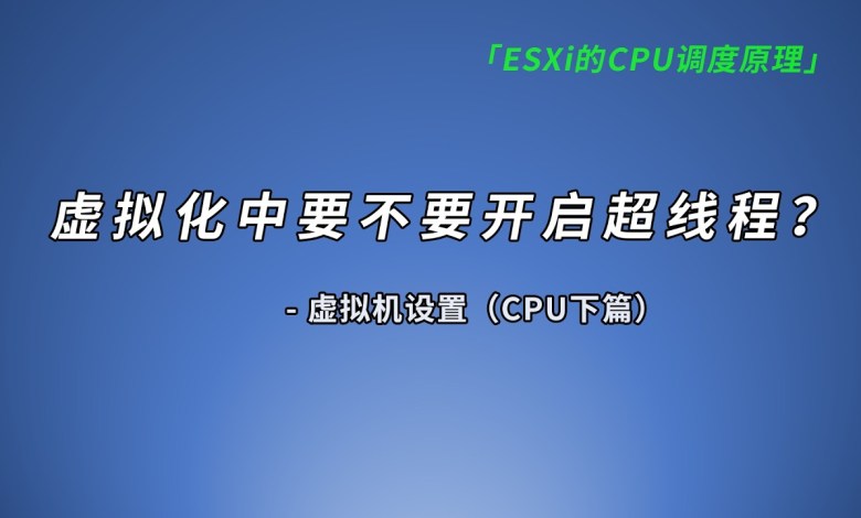 探究ESXi的cpu调度原理,cpu调度规则测试 & 超线程在虚拟化中的作用大吗?虚拟机设置教程、虚拟化适用的场景有哪些? 探究ESXi的cpu调度原理,cpu调度规则测试 & 超线程在虚拟化中的作用大吗?虚拟机设置教程、虚拟化适用的场景有哪些?