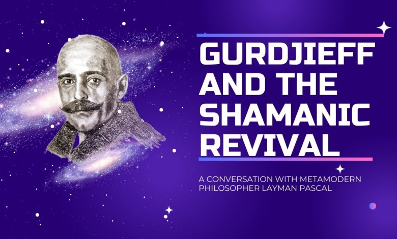 Gurdjieff and the shamanic revival – A conversation with metamodern philosopher Layman Pascal Gurdjieff and the shamanic revival – A conversation with metamodern philosopher Layman Pascal