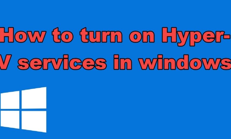 How to turn on Hyper-V services in windows How to turn on Hyper-V services in windows