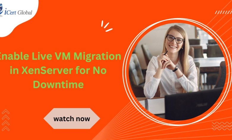 Enable Live VM Migration in XenServer for No Downtime | iCert Global Enable Live VM Migration in XenServer for No Downtime | iCert Global