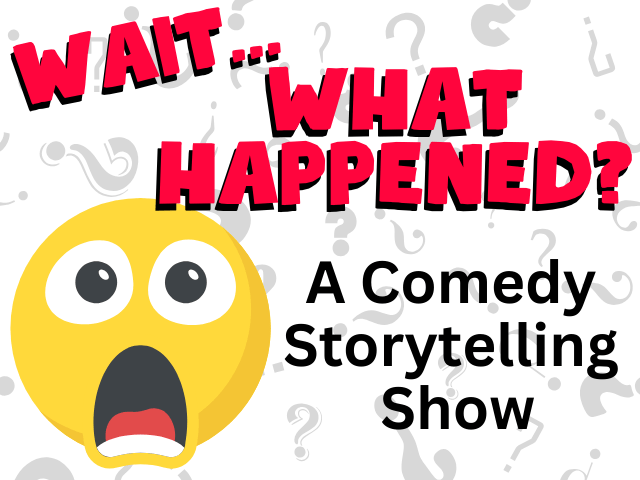 Wait…What Happened? A Comedy Storytelling Show Wait…What Happened? A Comedy Storytelling Show