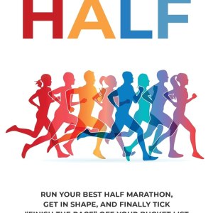 Ace The Half: Run Your Best Half Marathon, Get In Shape,...