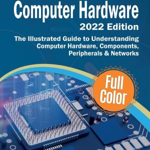 Exploring Computer Hardware – 2022 Edition: The...