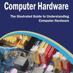 Essential Computer Hardware: The Illustrated Guide...