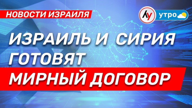 Израиль и Сирия работают над соглашением о мире \ выпуск от 10.07.25 \ Израиль и Сирия работают над соглашением о мире \ выпуск от 10.07.25 \