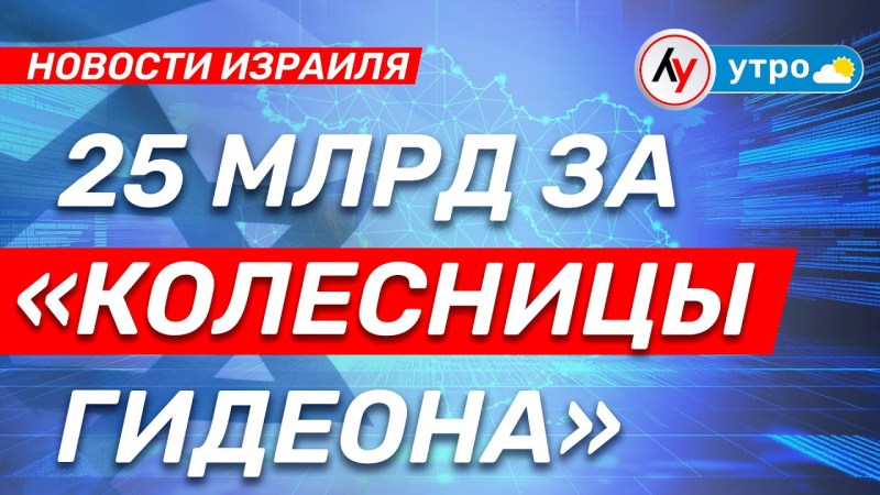 Новости Израиля: 25 миллиардов за «Гидеоновы колесницы» • выпуск от 06.05.25 Новости Израиля: 25 миллиардов за «Гидеоновы колесницы» • выпуск от 06.05.25