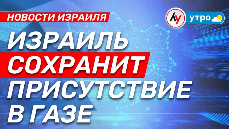 Новости Израиля: Израиль продолжит присутствие в Газе • выпуск от 27.04.25 Новости Израиля: Израиль продолжит присутствие в Газе • выпуск от 27.04.25