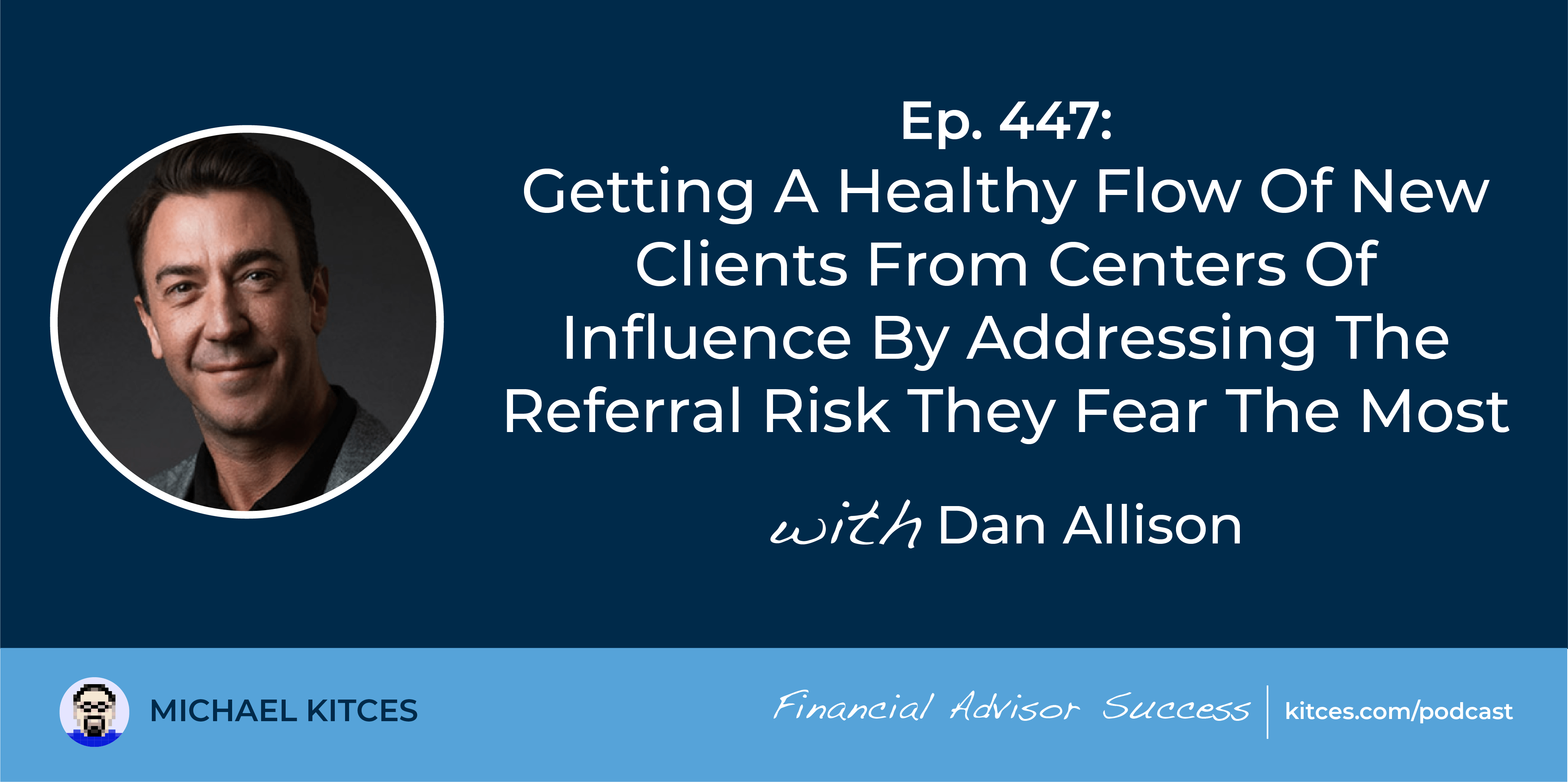 Getting A Healthy Flow Of New Clients From Centers Of Influence By Addressing The Referral Risk They Fear The Most: #FASuccess Ep 447 With Dan Allison Getting A Healthy Flow Of New Clients From Centers Of Influence By Addressing The Referral Risk They Fear The Most: #FASuccess Ep 447 With Dan Allison