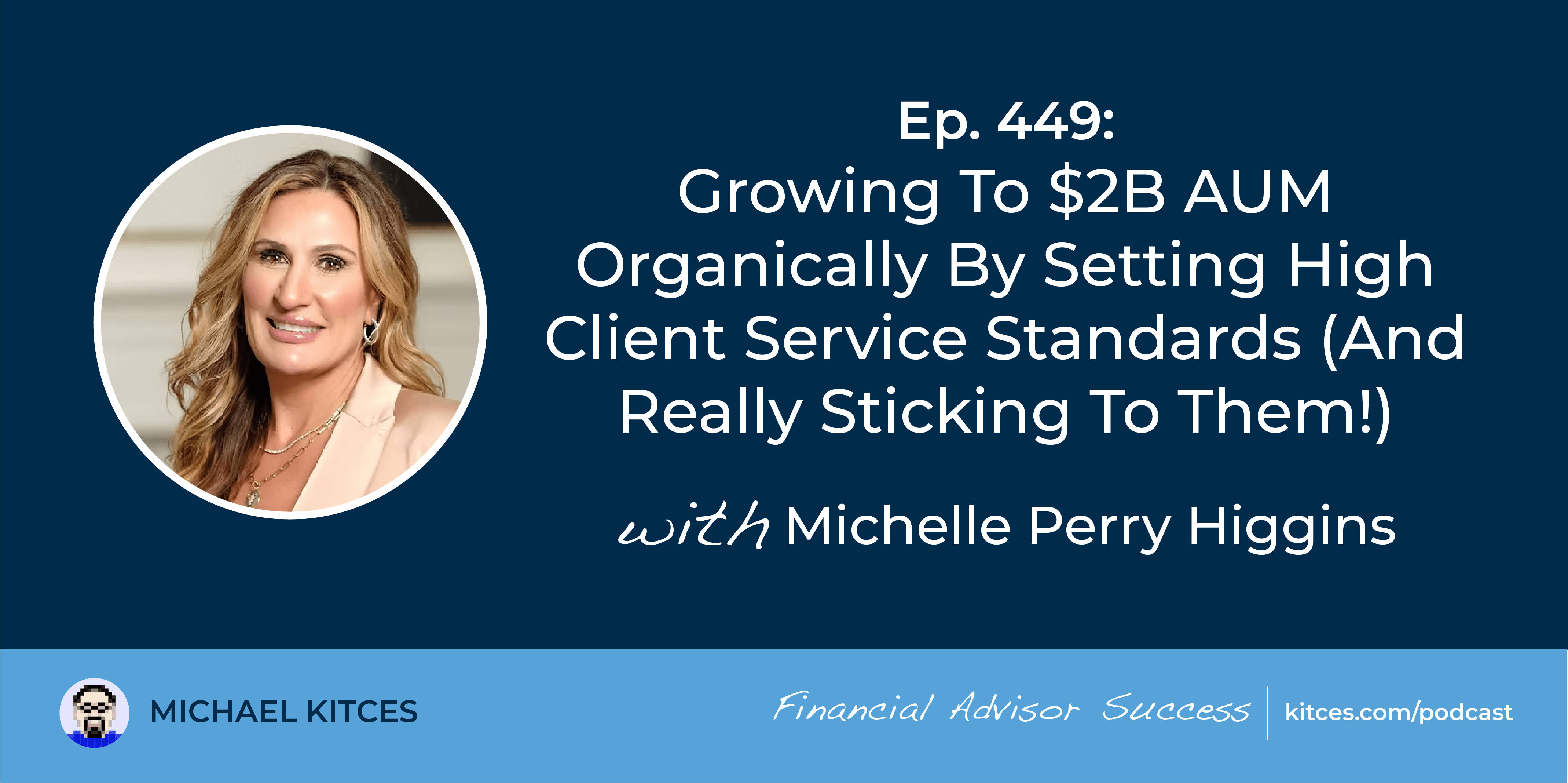 Growing To B AUM Organically By Setting High Client Service Standards (And Really Sticking To Them!): #FASuccess Ep 449 With Michelle Perry Higgins Growing To B AUM Organically By Setting High Client Service Standards (And Really Sticking To Them!): #FASuccess Ep 449 With Michelle Perry Higgins