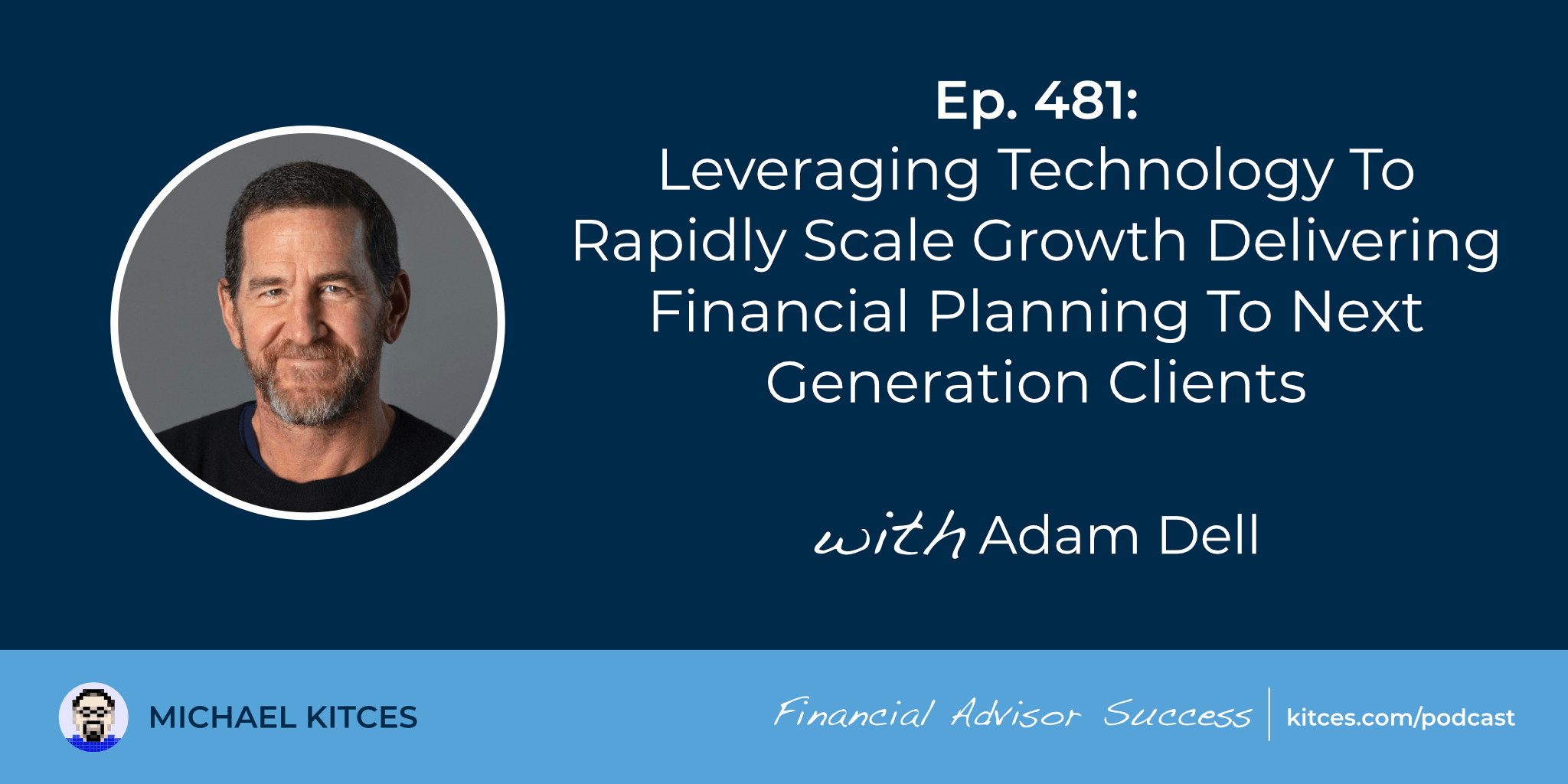 Leveraging Technology To Rapidly Scale Growth Delivering Financial Planning To Next-Generation Clients: #FASuccess Ep 481 With Adam Dell Leveraging Technology To Rapidly Scale Growth Delivering Financial Planning To Next-Generation Clients: #FASuccess Ep 481 With Adam Dell