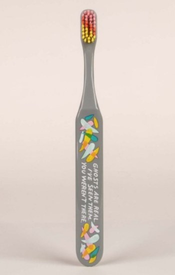 Ghosts Are Real. I’ve Seen Them. You Weren’t There. Toothbrush Ghosts Are Real. I’ve Seen Them. You Weren’t There. Toothbrush