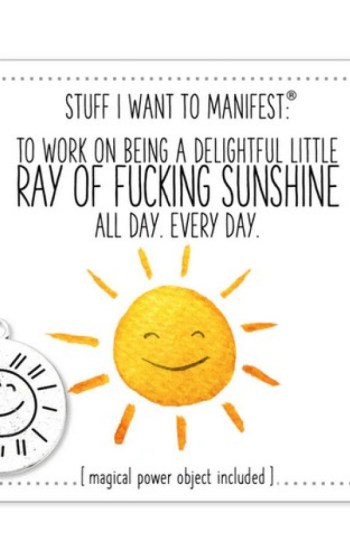 Stuff I Want To Manifest : To Keep Being a Delightful Ray of Fucking Sunshine Stuff I Want To Manifest : To Keep Being a Delightful Ray of Fucking Sunshine