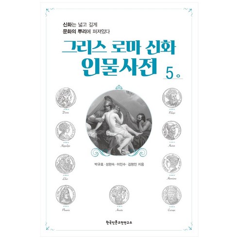 그리스 로마 신화 인물사전 5:신화는 넓고 깊게 문화의 뿌리에 퍼져있다, 한국인문고전연구소, 박규호, 성현숙,  이민수,  김형민