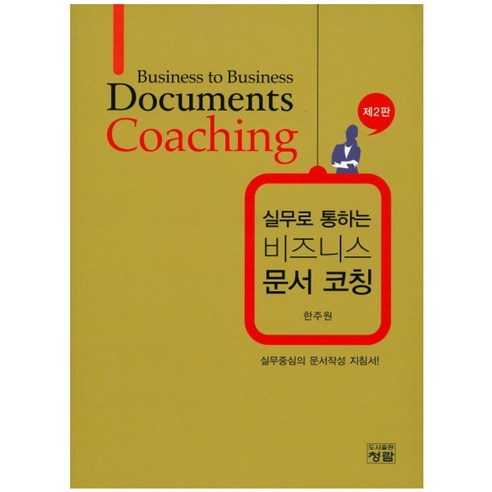 실무로 통하는 비즈니스 문서 코칭:실무중심의 문서작성 지침서!, 청람, 한주원 저