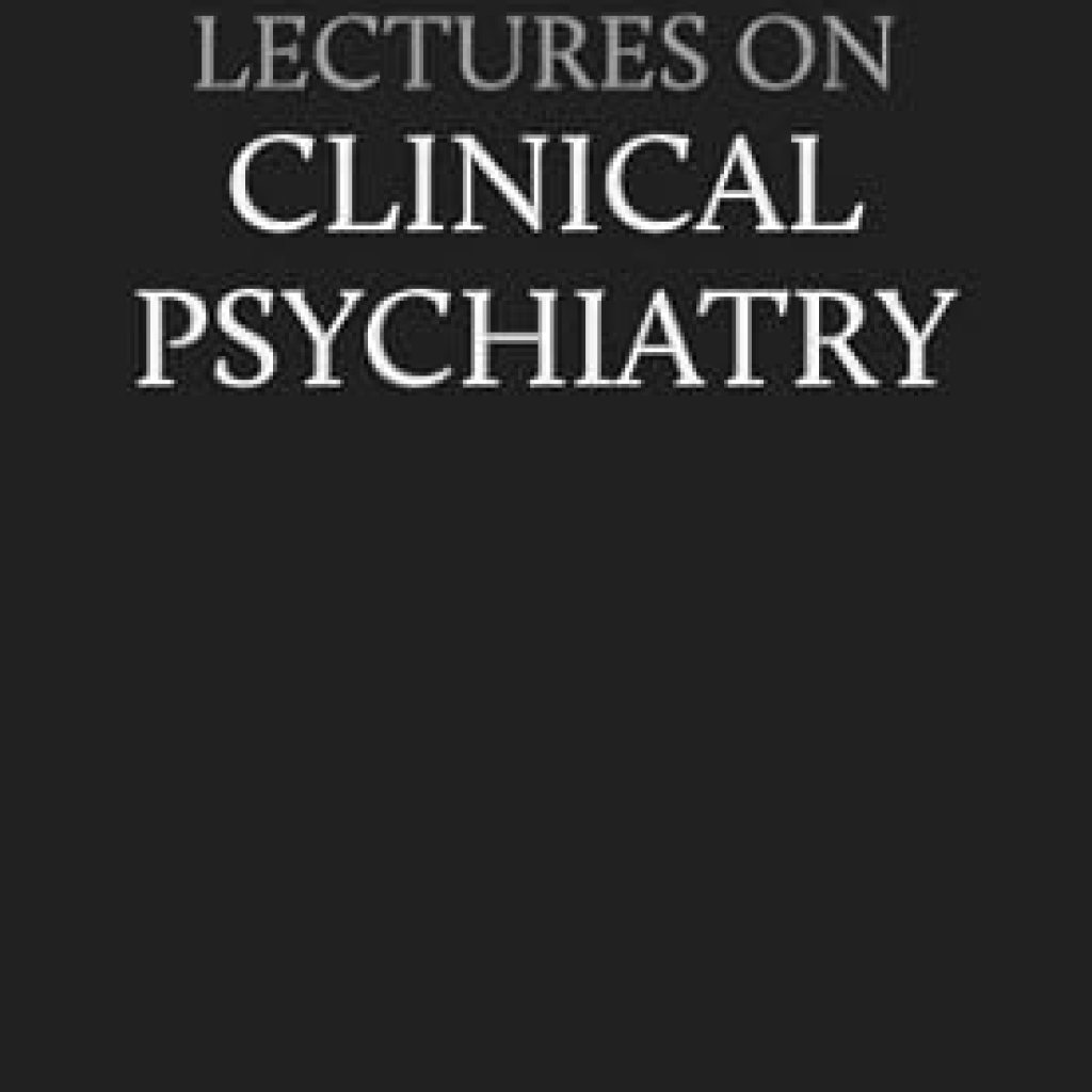 Essential Insights: A Comprehensive Review of Lectures on Clinical Psychiatry Essential Insights: A Comprehensive Review of Lectures on Clinical Psychiatry