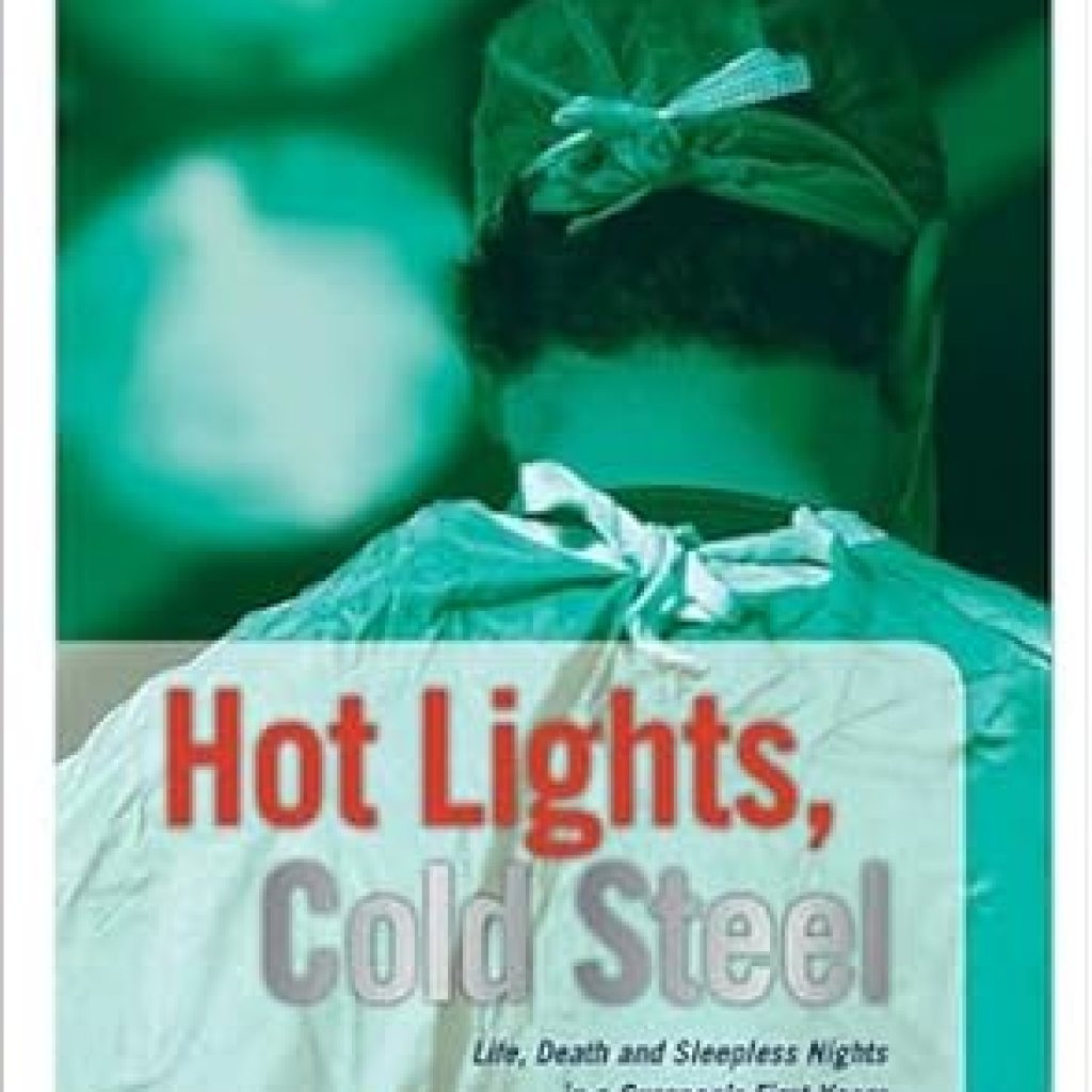 An Unforgettable Journey Through Medicine: A Review of Hot Lights, Cold Steel: Life, Death and Sleepless Nights in a Surgeon’s First Years An Unforgettable Journey Through Medicine: A Review of Hot Lights, Cold Steel: Life, Death and Sleepless Nights in a Surgeon’s First Years