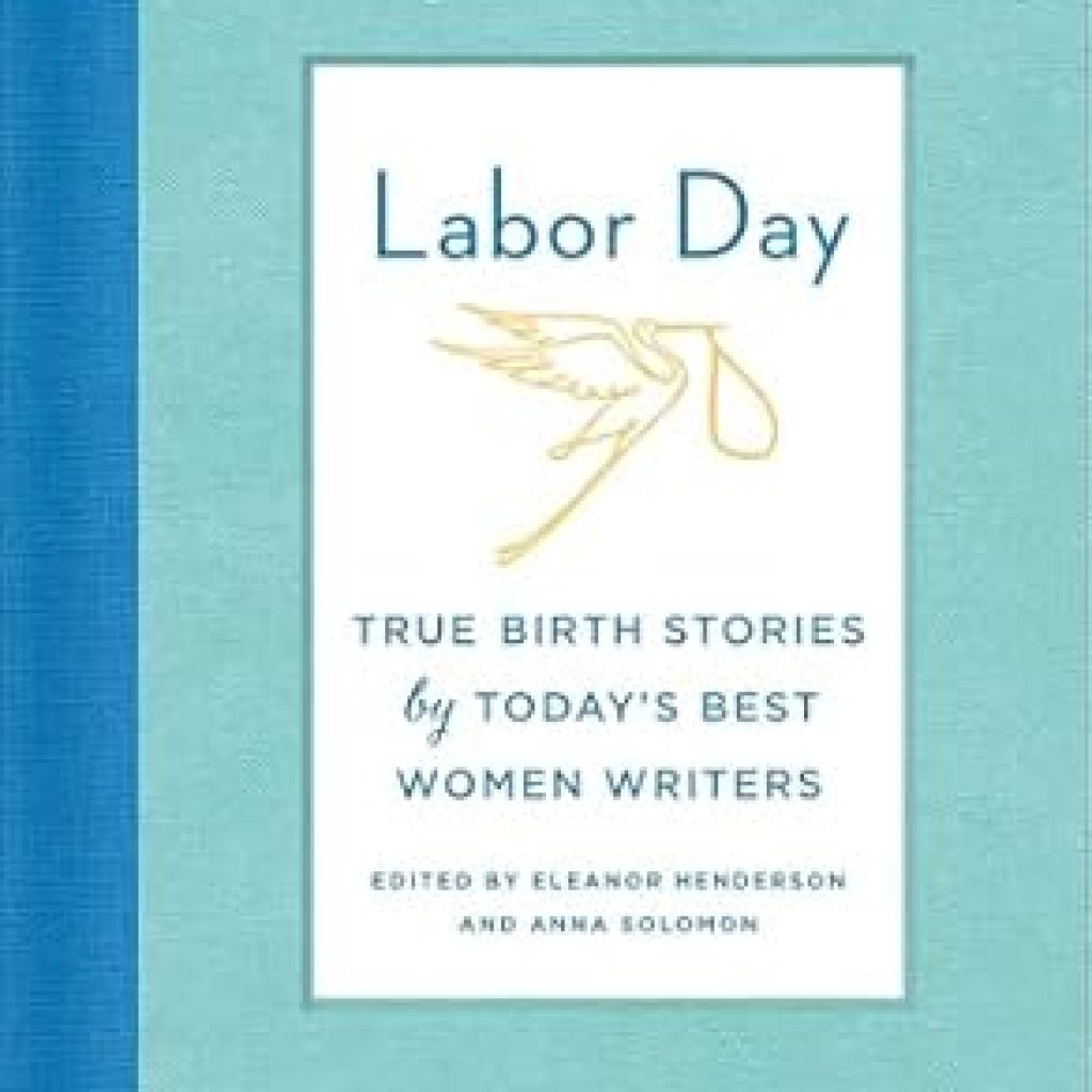 Discover Heartfelt Journeys in ‘Labor Day: True Birth Stories by Today’s Best Women Writers’ – A Must-Read for Expecting Mothers! Discover Heartfelt Journeys in ‘Labor Day: True Birth Stories by Today’s Best Women Writers’ – A Must-Read for Expecting Mothers!