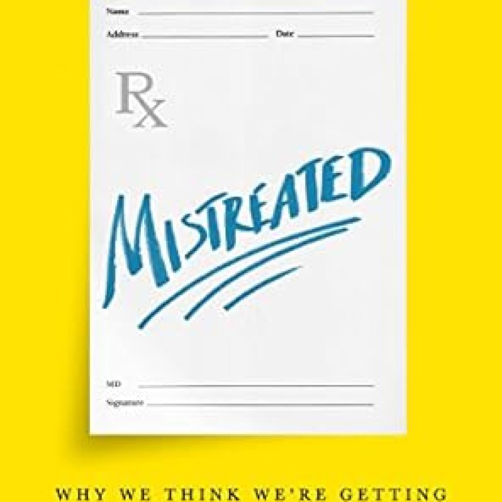 An Eye-Opening Perspective on Healthcare: Mistreated: Why We Think We’re Getting Good Health Care — and Why We’re Usually Wrong An Eye-Opening Perspective on Healthcare: Mistreated: Why We Think We’re Getting Good Health Care — and Why We’re Usually Wrong