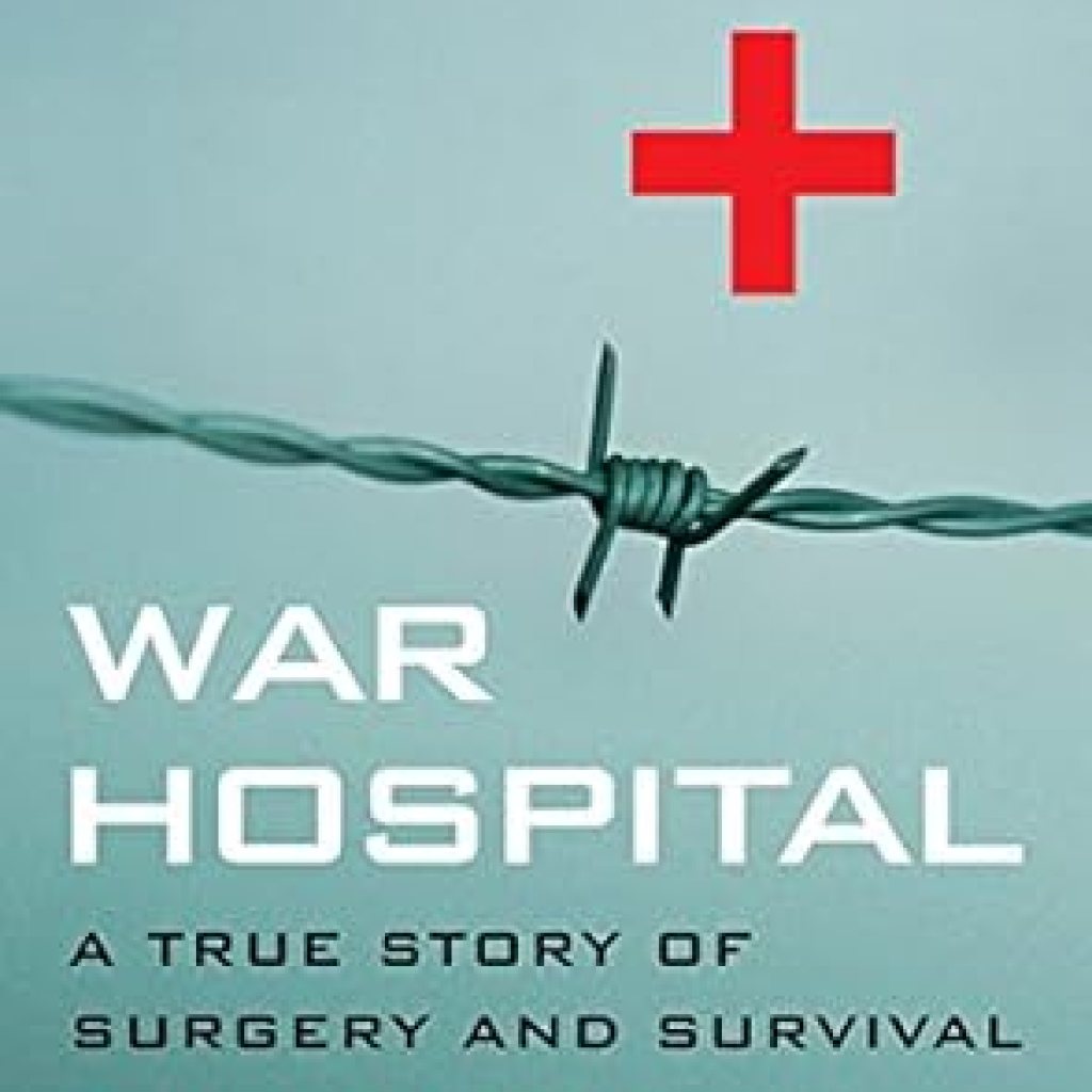 An Unforgettable Tale of Courage: War Hospital: A True Story Of Surgery And Survival An Unforgettable Tale of Courage: War Hospital: A True Story Of Surgery And Survival