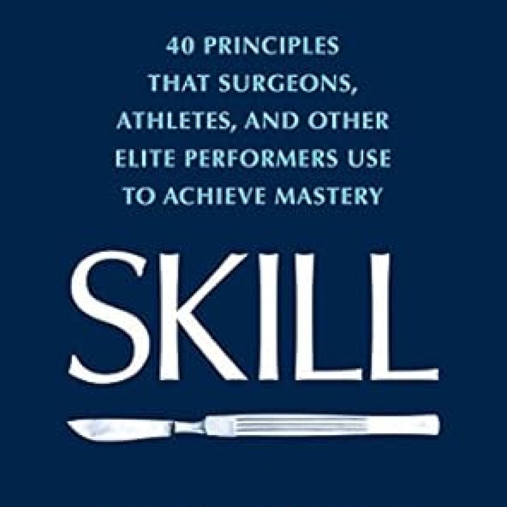 Unlock Your Potential: A Comprehensive Review of SKILL: 40 Principles That Surgeons, Athletes, and Other Elite Performers Use to Achieve Mastery Unlock Your Potential: A Comprehensive Review of SKILL: 40 Principles That Surgeons, Athletes, and Other Elite Performers Use to Achieve Mastery