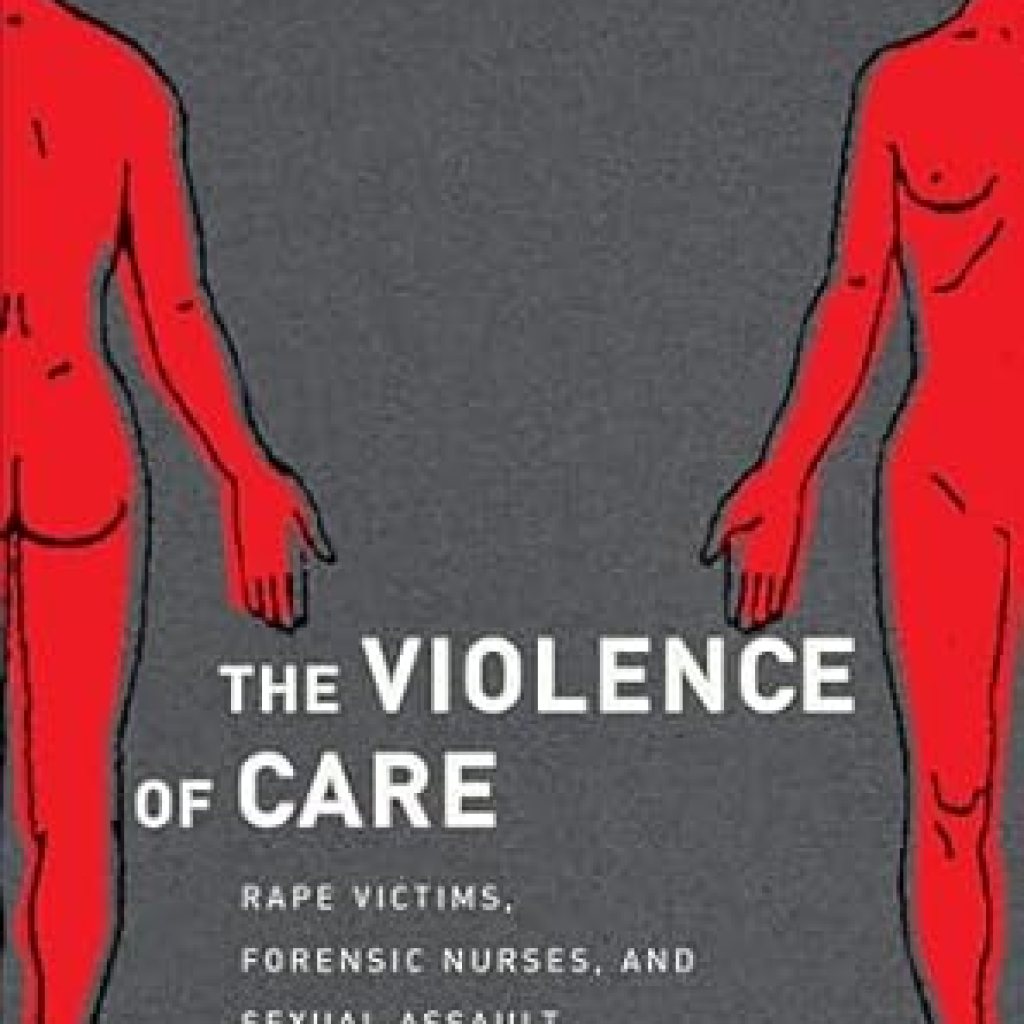 An Eye-Opening Exploration of Trauma: The Violence of Care: Rape Victims, Forensic Nurses, and Sexual Assault Intervention An Eye-Opening Exploration of Trauma: The Violence of Care: Rape Victims, Forensic Nurses, and Sexual Assault Intervention