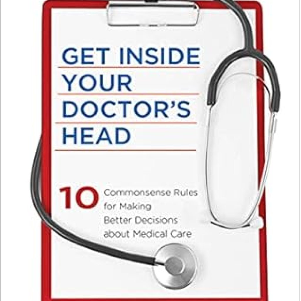 Unlocking Better Health: A Must-Read Review of ‘Get Inside Your Doctor’s Head: 10 Commonsense Rules for Making Better Decisions about Medical Care’ Unlocking Better Health: A Must-Read Review of ‘Get Inside Your Doctor’s Head: 10 Commonsense Rules for Making Better Decisions about Medical Care’