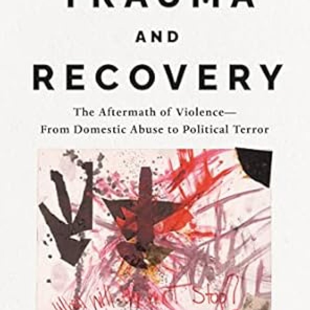 An Essential Read for Understanding Healing: Trauma and Recovery: The Aftermath of Violence–From Domestic Abuse to Political Terror An Essential Read for Understanding Healing: Trauma and Recovery: The Aftermath of Violence–From Domestic Abuse to Political Terror