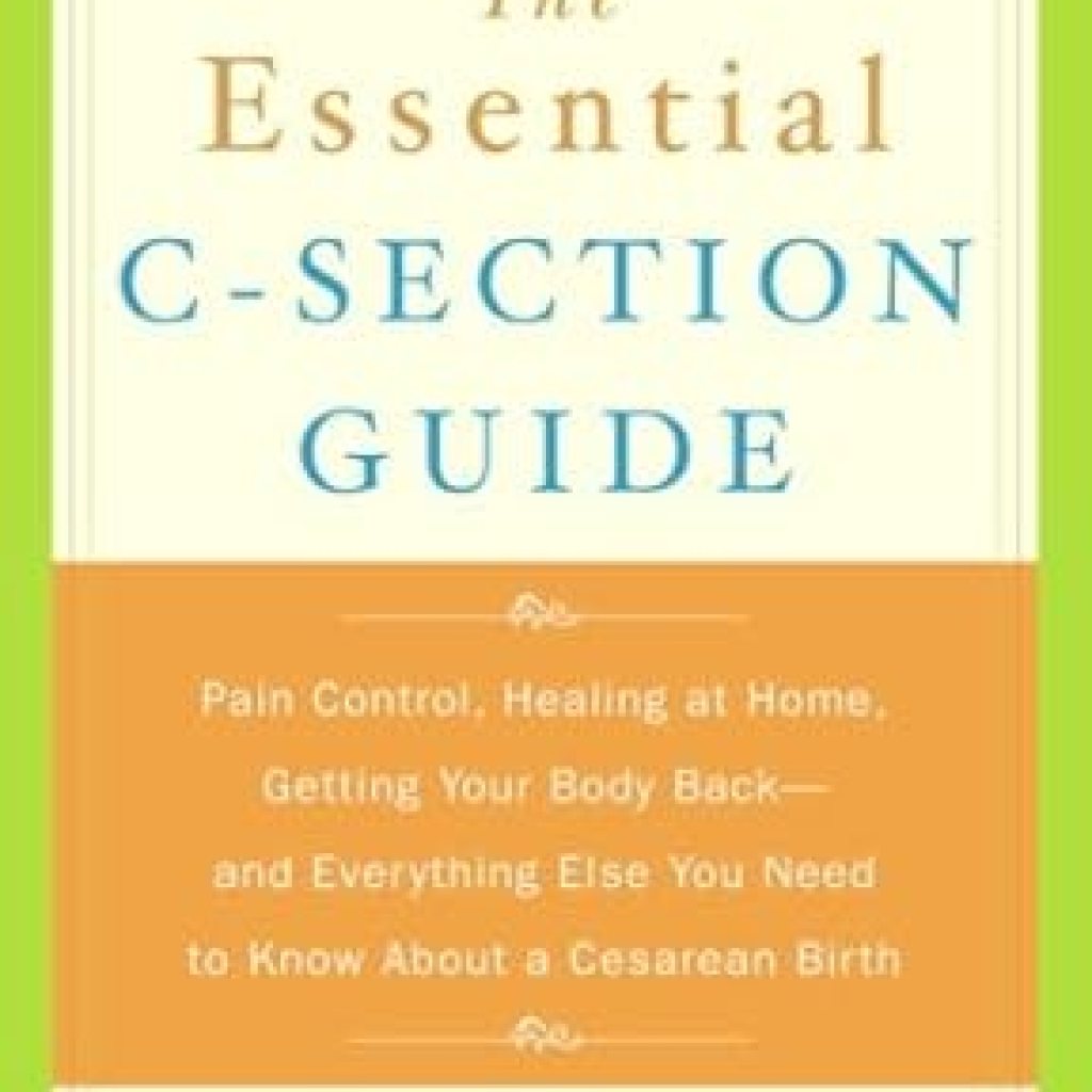 Must-Read for New Moms: The Essential C-Section Guide: Pain Control, Healing at Home, Getting Your Body Back, and Everything Else You Need to Know About a Cesarean Birth Must-Read for New Moms: The Essential C-Section Guide: Pain Control, Healing at Home, Getting Your Body Back, and Everything Else You Need to Know About a Cesarean Birth