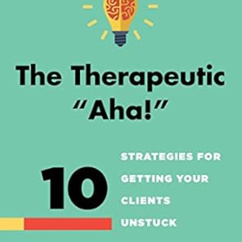Unlock Profound Change: A Comprehensive Review of The Therapeutic ‘Aha!’: 10 Strategies for Getting Your Clients Unstuck Unlock Profound Change: A Comprehensive Review of The Therapeutic ‘Aha!’: 10 Strategies for Getting Your Clients Unstuck