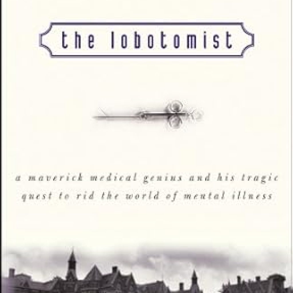 An Eye-Opening Journey into Mental Health: The Lobotomist: A Maverick Medical Genius and His Tragic Quest to Rid the World of Mental Illness An Eye-Opening Journey into Mental Health: The Lobotomist: A Maverick Medical Genius and His Tragic Quest to Rid the World of Mental Illness