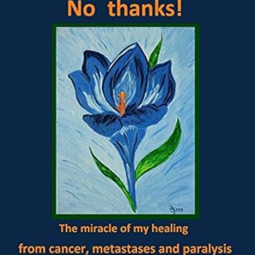 Discover the Inspiring Journey of Healing: Chemotherapy? No Thanks: The Miracle of My Healing from Cancer, Metastases and Paralysis Discover the Inspiring Journey of Healing: Chemotherapy? No Thanks: The Miracle of My Healing from Cancer, Metastases and Paralysis