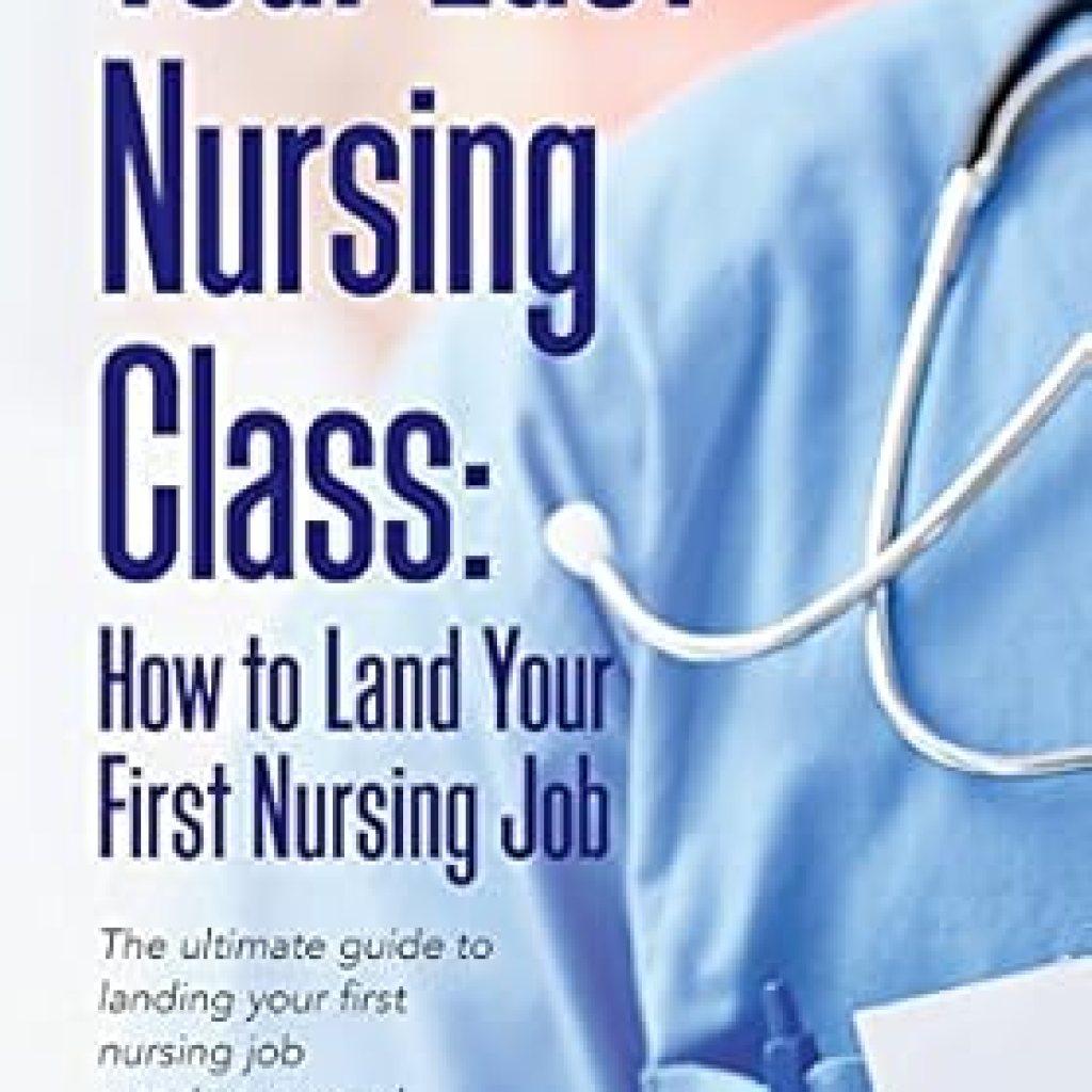 Essential Guide for New Nurses: Your Last Nursing Class: How to Land Your First Nursing Job – The Ultimate Guide to Landing Your First Nursing Job…and Your Next! Essential Guide for New Nurses: Your Last Nursing Class: How to Land Your First Nursing Job – The Ultimate Guide to Landing Your First Nursing Job…and Your Next!