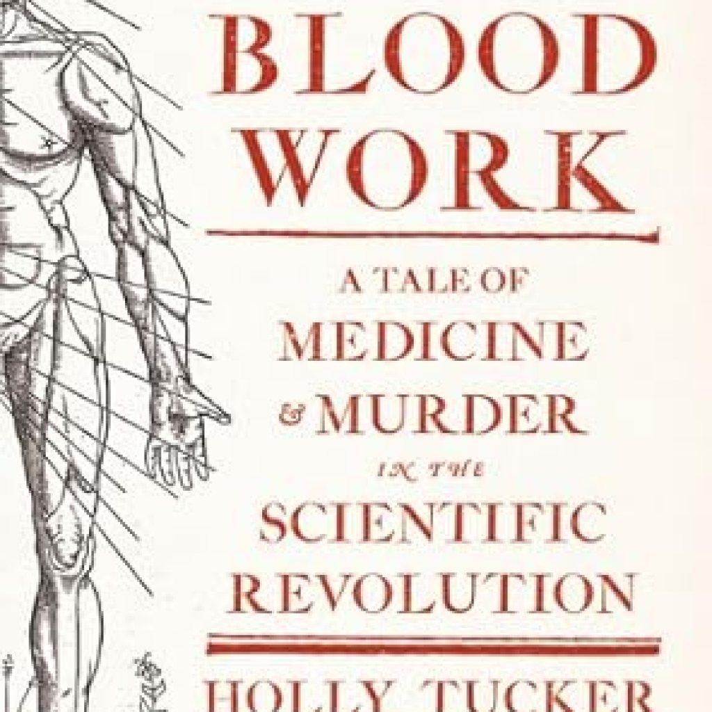 An Unforgettable Journey Through Science and Suspense: Blood Work: A Tale of Medicine and Murder in the Scientific Revolution An Unforgettable Journey Through Science and Suspense: Blood Work: A Tale of Medicine and Murder in the Scientific Revolution
