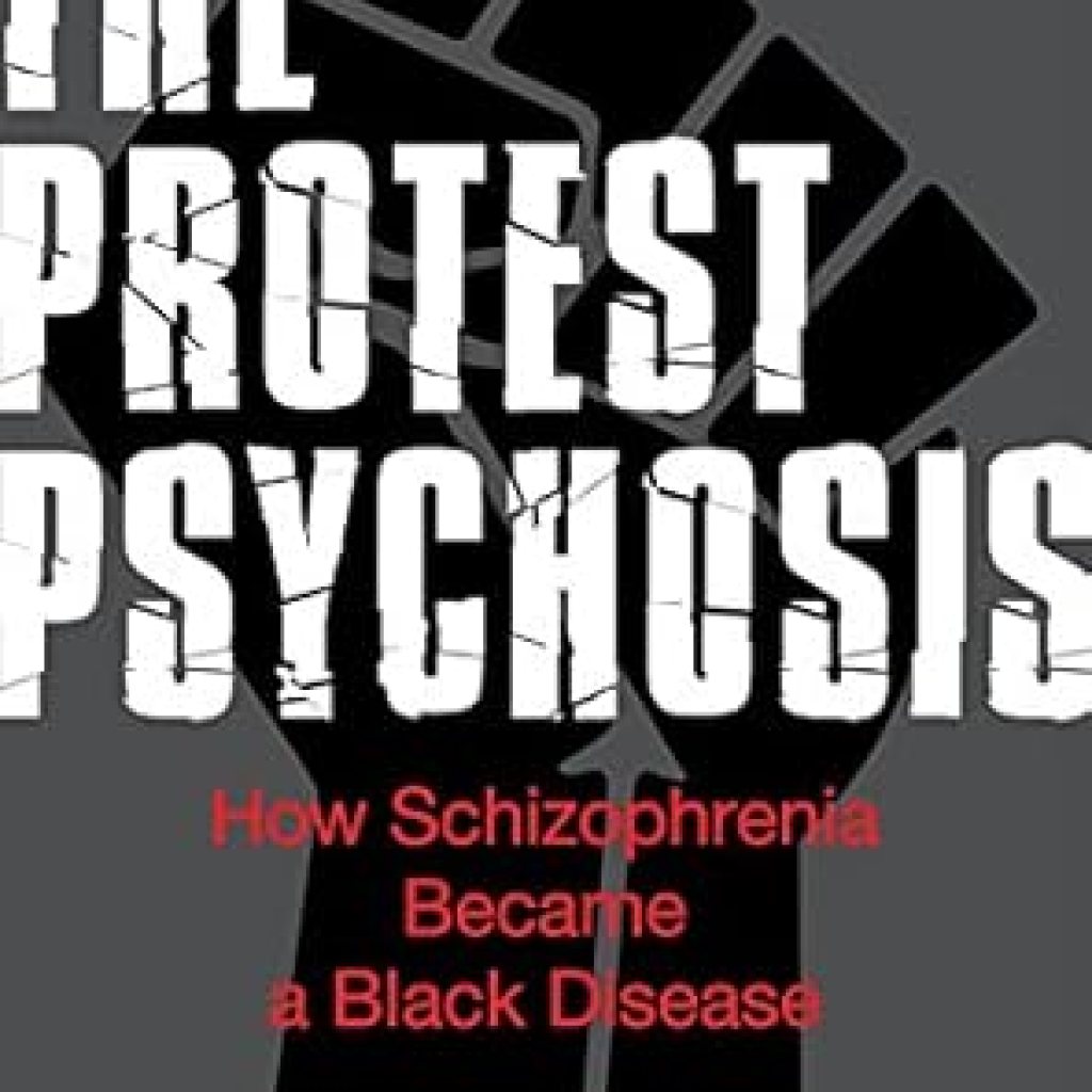 An Eye-Opening Exploration of Mental Health: The Protest Psychosis: How Schizophrenia Became a Black Disease An Eye-Opening Exploration of Mental Health: The Protest Psychosis: How Schizophrenia Became a Black Disease