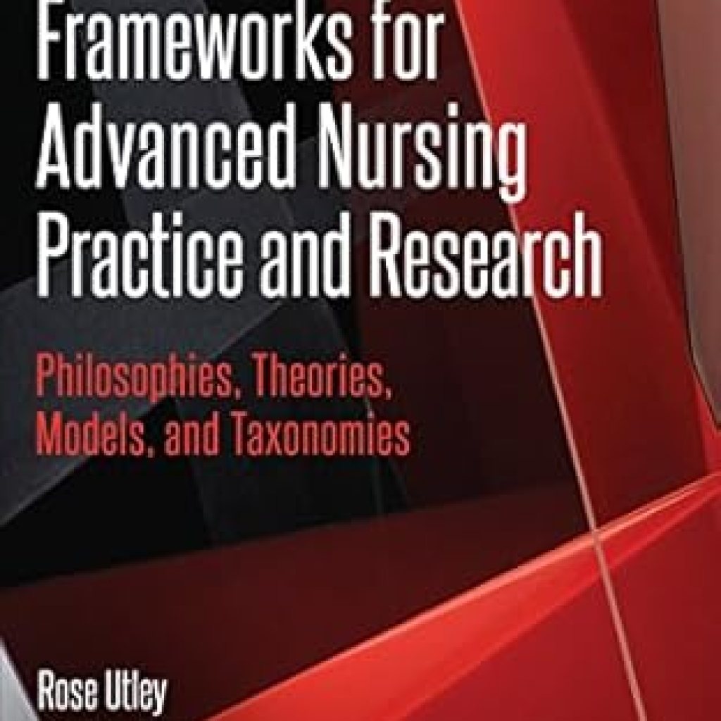 Discover How ‘Frameworks for Advanced Nursing Practice and Research: Philosophies, Theories, Models, and Taxonomies’ Transforms Nursing Care and Research Discover How ‘Frameworks for Advanced Nursing Practice and Research: Philosophies, Theories, Models, and Taxonomies’ Transforms Nursing Care and Research
