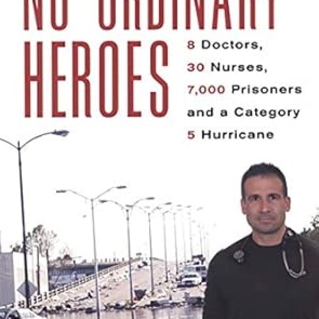 An Unforgettable Tale of Courage: No Ordinary Heroes: 8 Doctors, 30 Nurses, 7000 Prisoners, and a Category 5 Storm An Unforgettable Tale of Courage: No Ordinary Heroes: 8 Doctors, 30 Nurses, 7000 Prisoners, and a Category 5 Storm