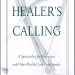 Transform Your Practice with Insightful Wisdom: A Review of The Healer’s Calling: A Spirituality for Physicians and Other Health Care Professionals Transform Your Practice with Insightful Wisdom: A Review of The Healer’s Calling: A Spirituality for Physicians and Other Health Care Professionals