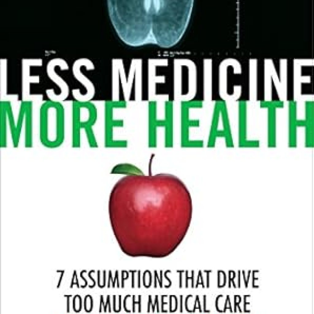 Transform Your Health Journey: A Review of ‘Less Medicine, More Health: 7 Assumptions That Drive Too Much Medical Care’ Transform Your Health Journey: A Review of ‘Less Medicine, More Health: 7 Assumptions That Drive Too Much Medical Care’