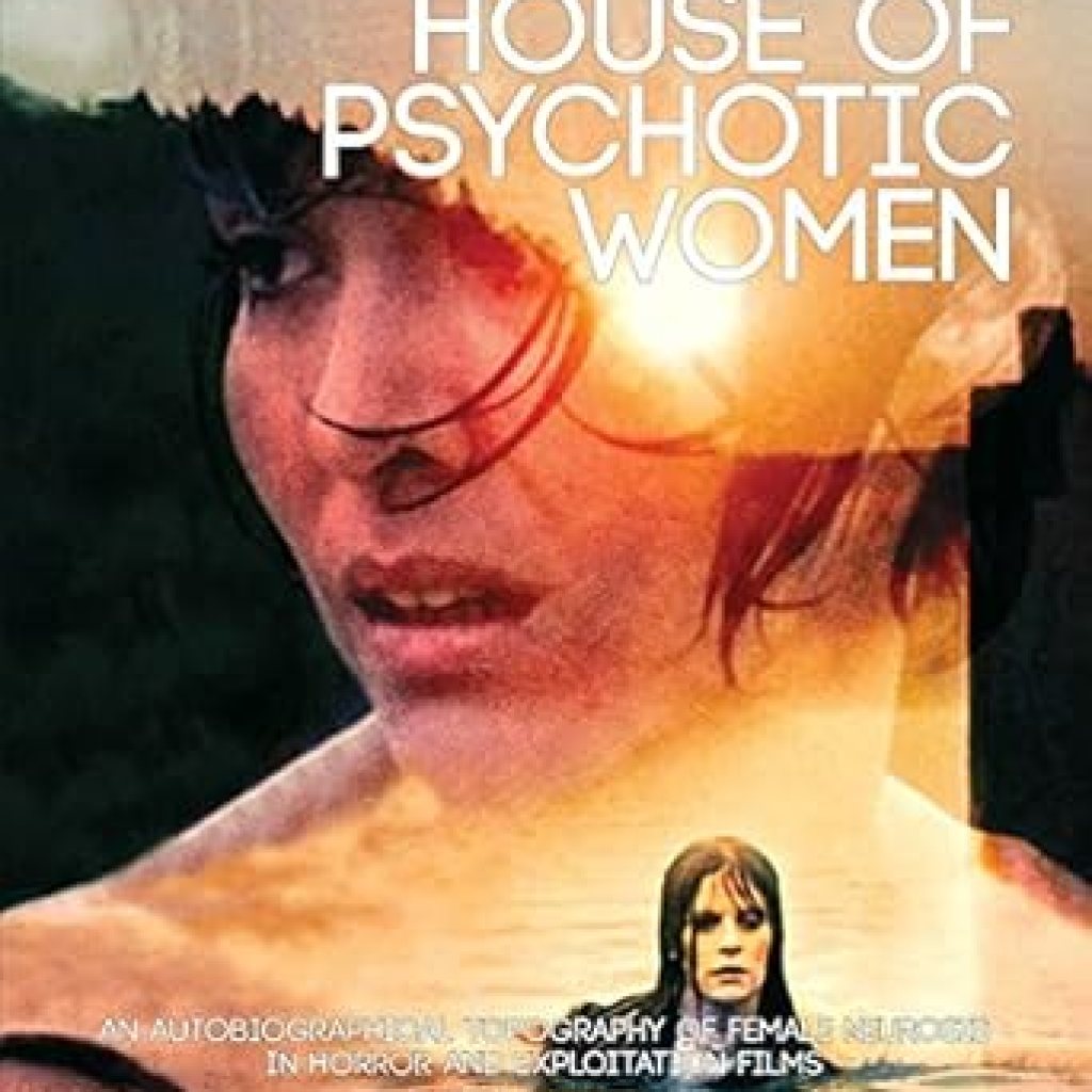 An Unforgettable Dive into Madness: House of Psychotic Women: An Autobiographical Topography of Female Neurosis in Horror and Exploitation Films An Unforgettable Dive into Madness: House of Psychotic Women: An Autobiographical Topography of Female Neurosis in Horror and Exploitation Films