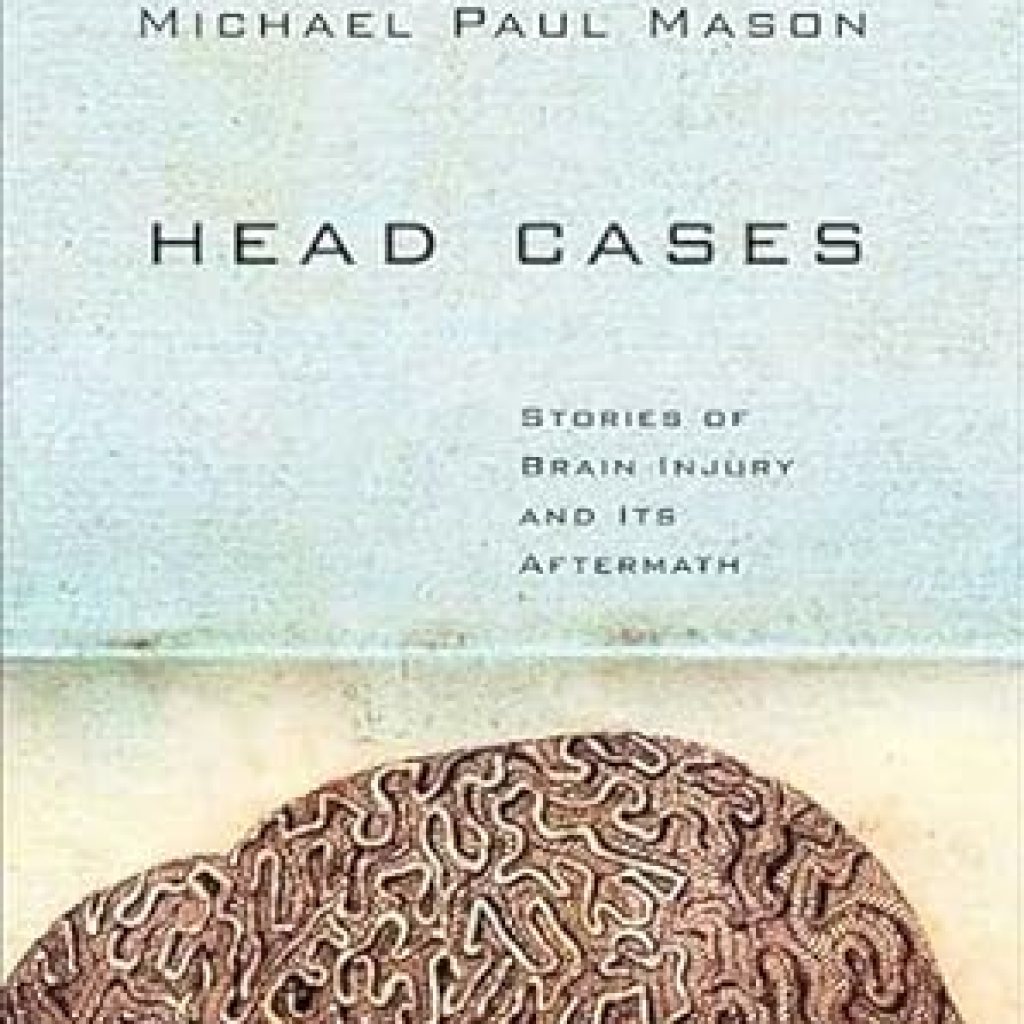 An Eye-Opening Exploration of Resilience: Head Cases: Stories of Brain Injury and Its Aftermath An Eye-Opening Exploration of Resilience: Head Cases: Stories of Brain Injury and Its Aftermath