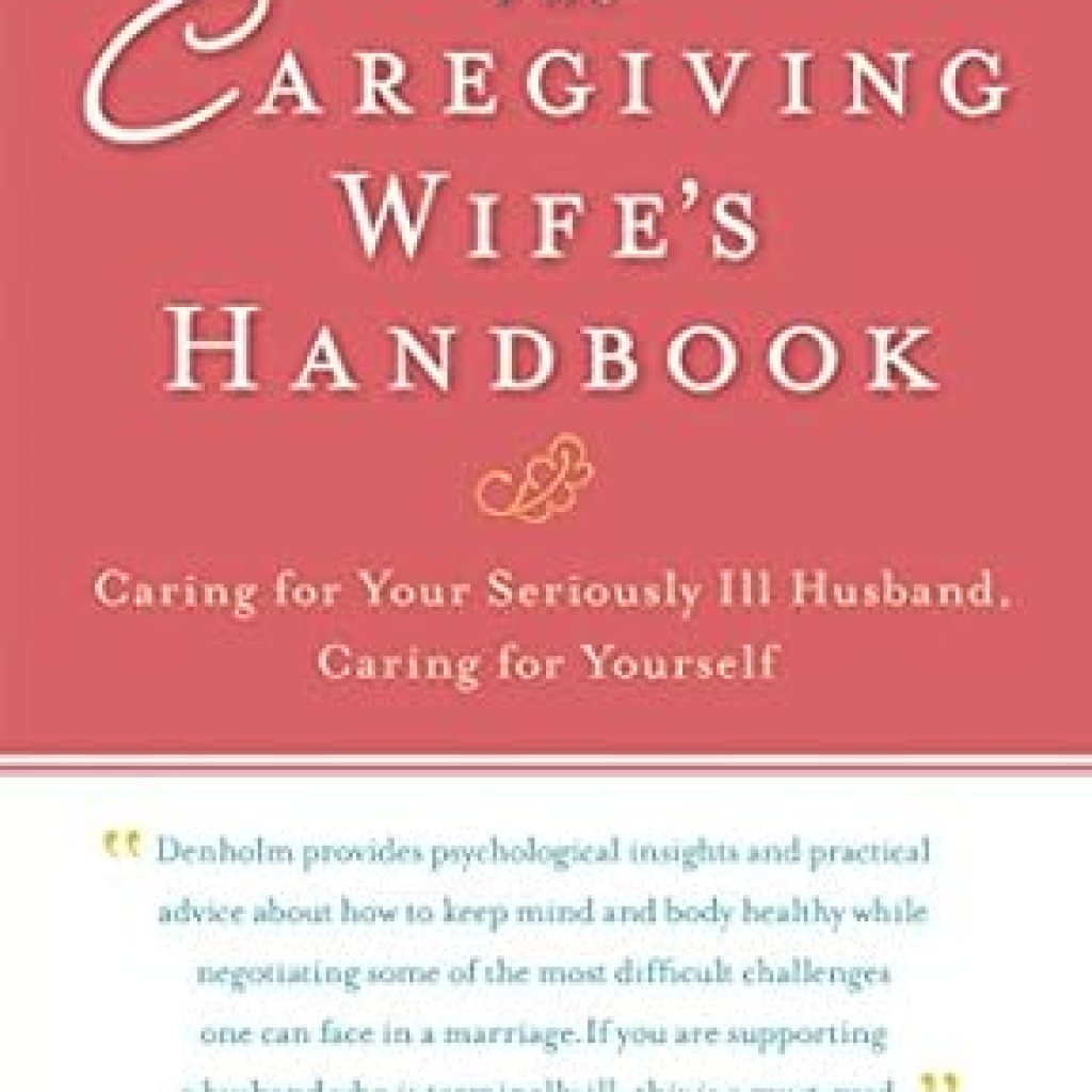 Must-Read Guide for Caregivers: The Caregiving Wife’s Handbook: Caring for Your Seriously Ill Husband, Caring for Yourself Must-Read Guide for Caregivers: The Caregiving Wife’s Handbook: Caring for Your Seriously Ill Husband, Caring for Yourself