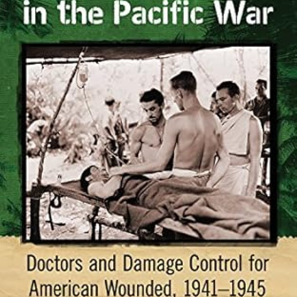 An Unforgettable Insight: Desperate Surgery in the Pacific War: Doctors and Damage Control for American Wounded, 1941-1945 An Unforgettable Insight: Desperate Surgery in the Pacific War: Doctors and Damage Control for American Wounded, 1941-1945